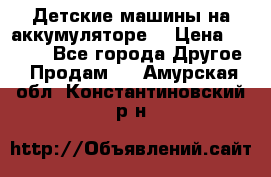 Детские машины на аккумуляторе  › Цена ­ 5 000 - Все города Другое » Продам   . Амурская обл.,Константиновский р-н